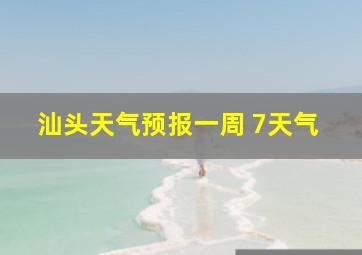 汕头天气预报一周 7天气